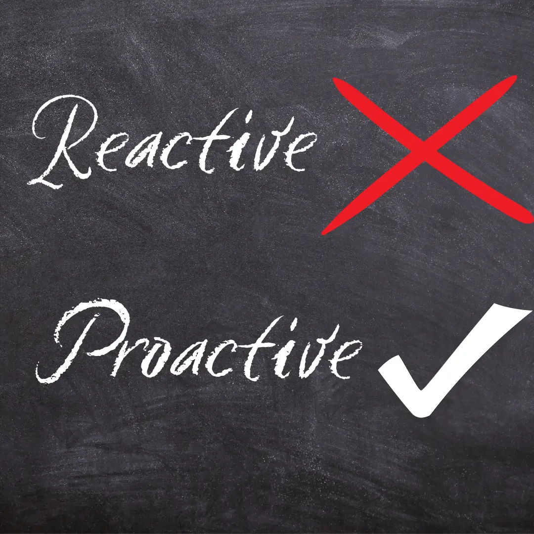 Be Proactive not reactive